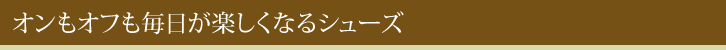 オンもオフも毎日が楽しくなるシューズ