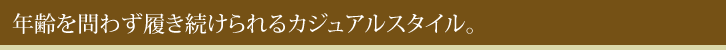 年齢を問わず履き続けられるカジュアルスタイル。