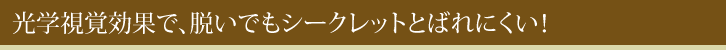 光学視覚効果で、脱いでもシークレットとばれにくい！