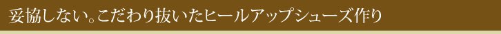 妥協しない。こだわり抜いたヒールアップシューズ作り