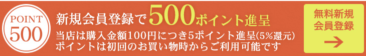 新規会員登録で500ポイント進呈！　ポイントは初回のお買い物時から
ご利用可能です。当店はいつでも購入金額100円につき5ポイント進呈（5％還元）です。