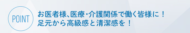 お医者様、医療・介護関係で働く皆様に！足元から高級感と清潔感を！